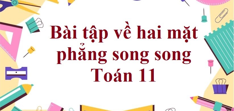 70 Bài tập về hai mặt phẳng song song (có đáp án năm 2024) - Toán 11