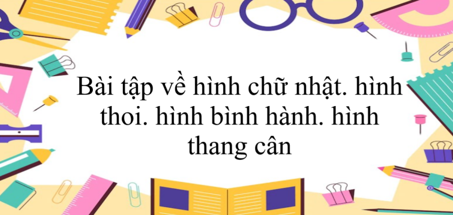 50 Bài tập về hình chữ nhật. hình thoi. hình bình hành. hình thang cân (có đáp án năm 2024) - Toán 6