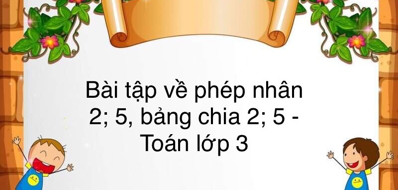 60 bài tập về bảng nhân 2; 5, bảng chia 2; 5 (có đáp án năm 2023) - Toán lớp 3