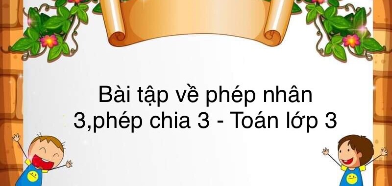 60 Bài tập về bảng nhân 3, bảng chia 3 (có đáp án năm 2023) - Toán lớp 3