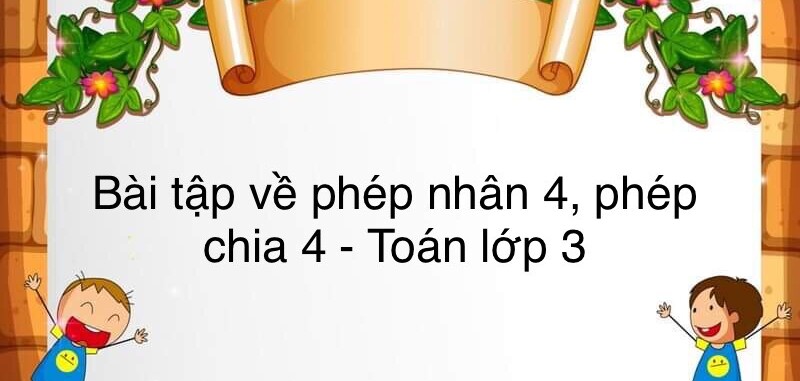 60 Bài tập về bảng nhân 4, bảng chia 4 (có đáp án năm 2023) - Toán lớp 3