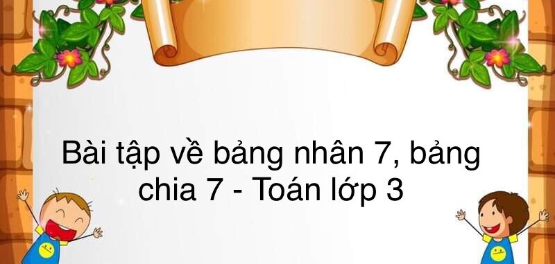 60 Bài tập về bảng nhân 7, bảng chia 7 (có đáp án năm 2023) - Toán lớp 3