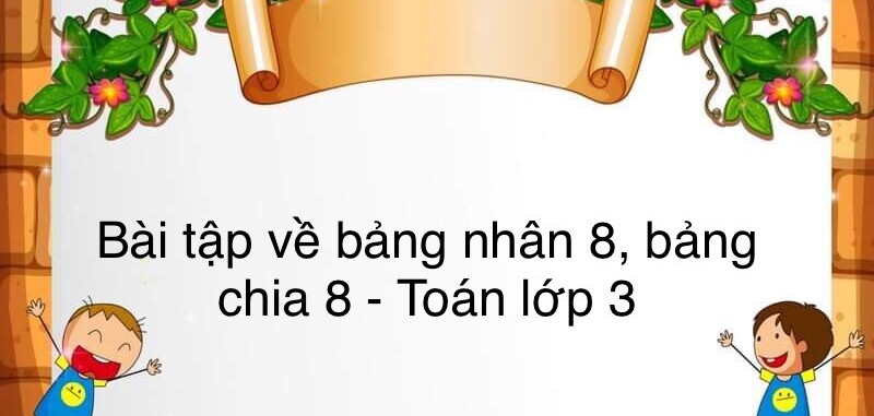 60 Bài tập về bảng nhân 8, bảng chia 8 (có đáp án năm 2023) - Toán lớp 3