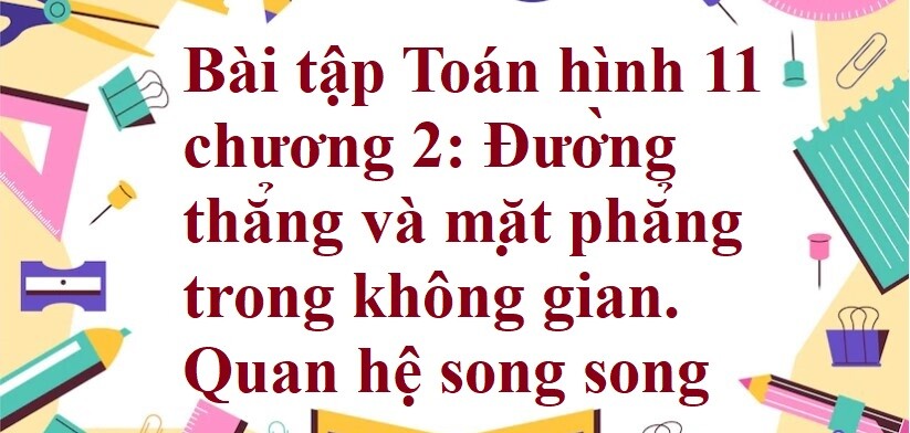 300 Bài tập Toán hình 11 chương 2: Đường thẳng và mặt phẳng trong không gian. Quan hệ song song (có đáp án năm 2024)