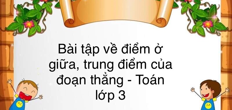 60 Bài tập về điểm ở giữa, trung điểm của đoạn thẳng (có đáp án năm 2024) - Toán lớp 3