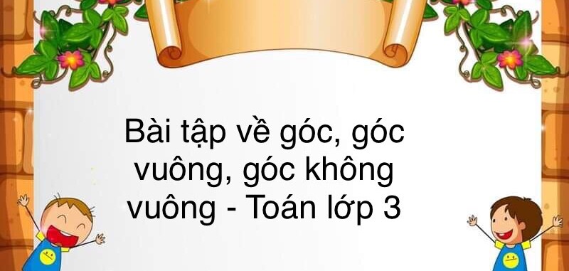 60 Bài tập về góc, góc vuông, góc không vuông (có đáp án năm 2023) - Toán lớp 3