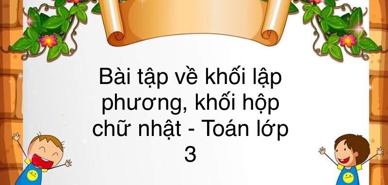 60 Bài tập về khối lập phương, khối hộp chữ nhật (có đáp án năm 2023) - Toán lớp 3