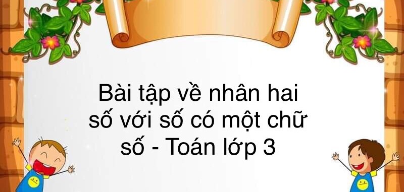 60 Bài tập về nhân số có hai chữ số với số có một chữ số (có đáp án năm 2024) - Toán lớp 3