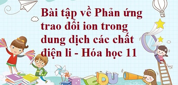 30 Bài tập về Phản ứng trao đổi ion trong dung dịch các chất điện li (2024) có đáp án chi tiết nhất