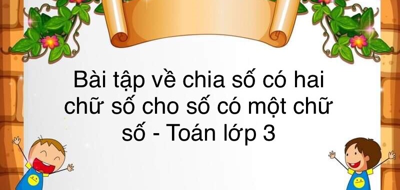 60 Bài tập về chia số có hai chữ số cho số có một chữ số (có đáp án năm 2023) - Toán lớp 3