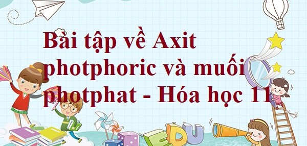 50 Bài tập về Axit photphoric và muối photphat (2024) có đáp án chi tiết nhất