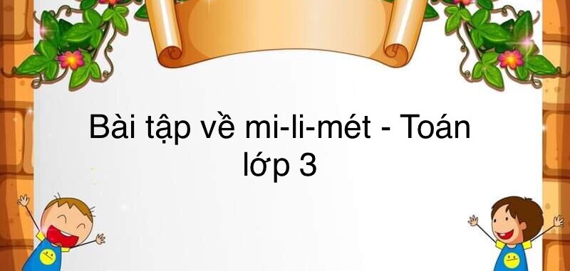 60 Bài tập về mi-li-mét (có đáp án năm 2023) - Toán lớp 3