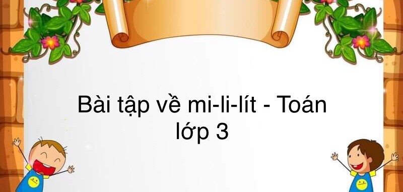 60 Bài tập về mi-li-lít (có đáp án năm 2023) - Toán lớp 3