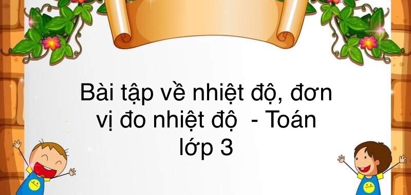 60 Bài tập về nhiệt độ. đơn vị đo nhiệt độ (có đáp án năm 2024) - Toán lớp 3