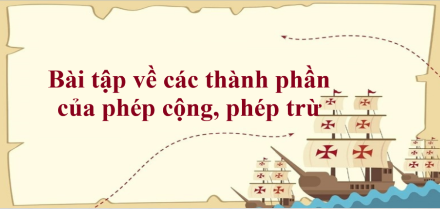 50 Bài tập về các thành phần của phép cộng, phép trừ (có đáp án năm 2024) - Toán lớp 2