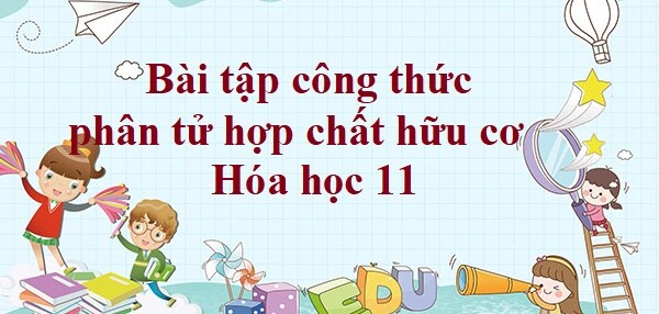 70 Bài tập công thức phân tử hợp chất hữu cơ (2024) có đáp án chi tiết nhất