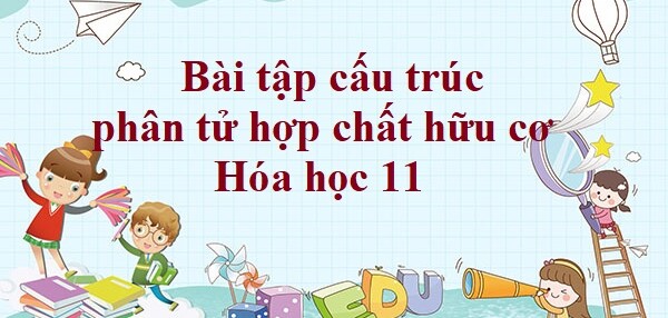 60 Bài tập cấu trúc phân tử hợp chất hữu cơ (2024) có đáp án chi tiết nhất