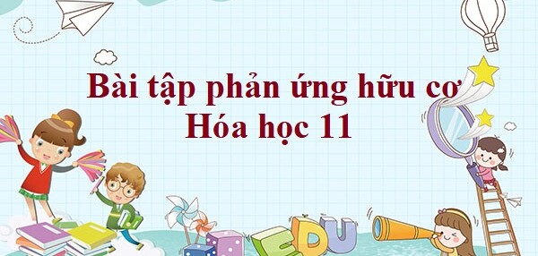 50 Bài tập phản ứng hữu cơ (2024) có đáp án chi tiết nhất