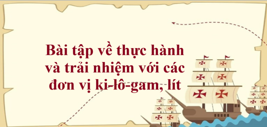 50 Bài tập về thực hành và trải nhiệm với các đơn vị ki-lô-gam, lít (có đáp án năm 2024) - Toán lớp 2