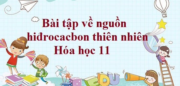 30 Bài tập về nguồn hiđrocacbon thiên nhiên (2024) có đáp án chi tiết nhất