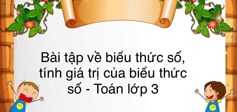 60 Bài tập về biểu thức số, tính giá trị của biểu thức số (có đáp án năm 2023) - Toán lớp 3