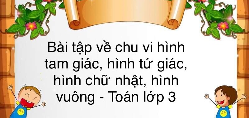 60 Bài tập về chu vi hình tam giác, hình tứ giác, hình chữ nhật, hình vuông (có đáp án năm 2024) - Toán lớp 3