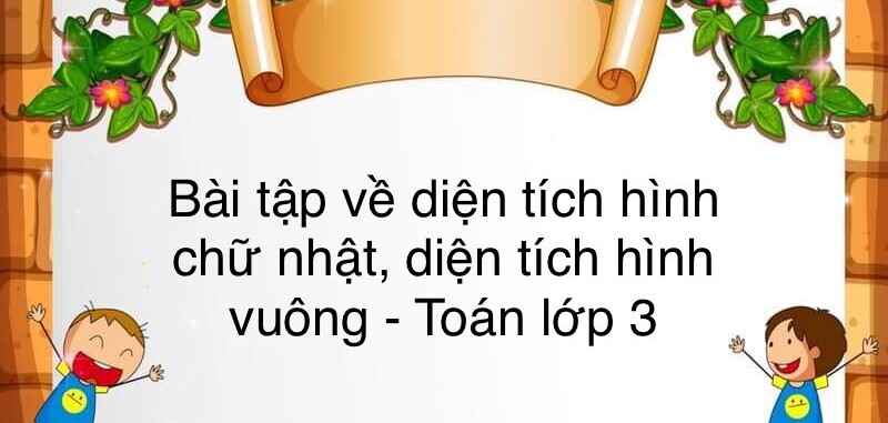 60 Bài tập về diện tích hình chữ nhật, diện tích hình vuông (có đáp án năm 2023) - Toán lớp 3