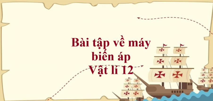 100 bài tập về máy biến áp (có đáp án năm 2023) - Vật lí 12