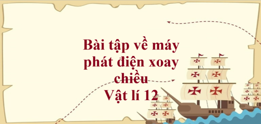 100 bài tập về máy phát điện xoay chiều (2024) có đáp án chi tiết nhất