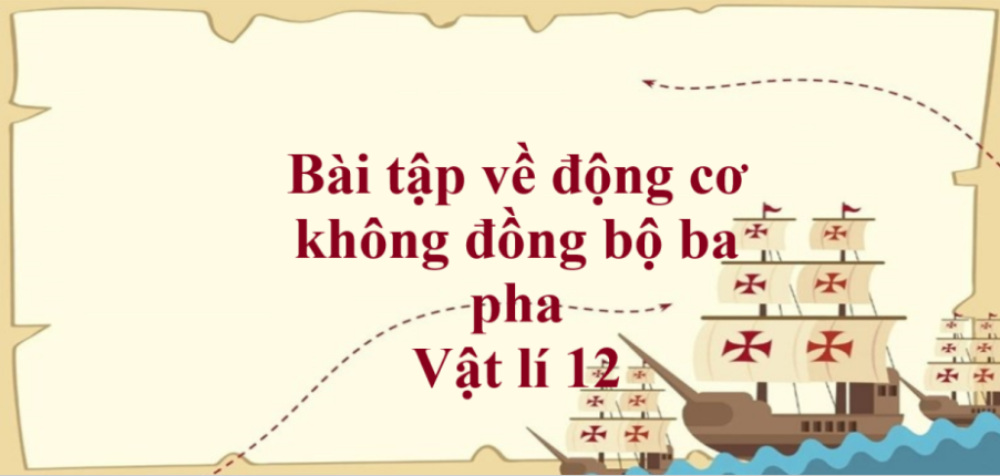 70 bài tập về động cơ không đồng bộ ba pha (có đáp án năm 2023) - Vật lí 12