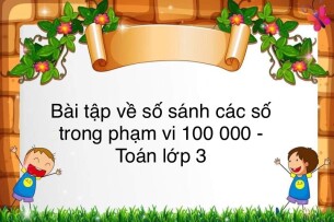 60 Bài tập về so sánh các số trong phạm vi 100 000 (có đáp án năm 2023) - Toán lớp 3