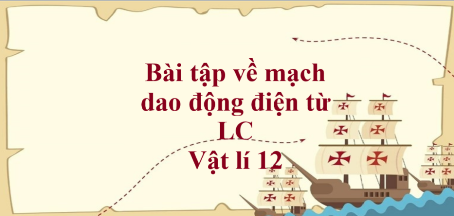 100 bài tập về mạch dao động điện từ LC (2024) có đáp án chi tiết nhất