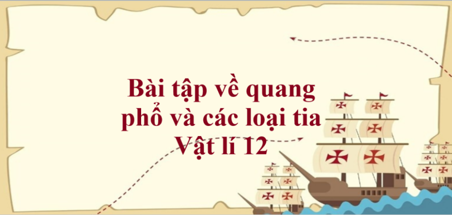 100 Bài tập về Quang phổ và các loại tia (2024) có đáp án - Vật lí 12