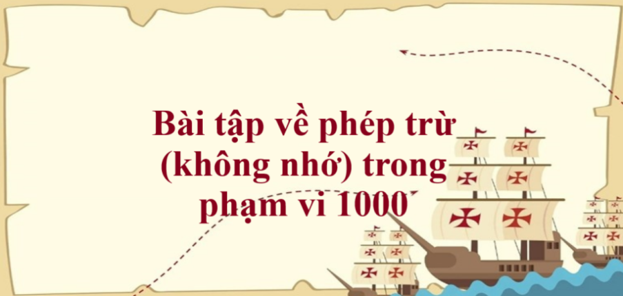 50 Bài tập về phép trừ (không nhớ) trong phạm vi 1000 (có đáp án năm 2023) - Toán lớp 2