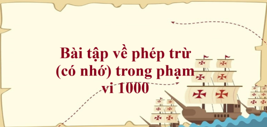 50 Bài tập về phép trừ (có nhớ) trong phạm vi 1000 (có đáp án năm 2023) - Toán lớp 2