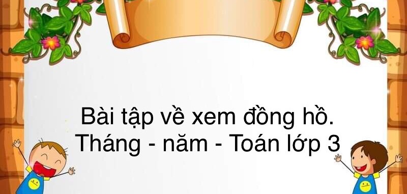 60 Bài tập về xem đồng hồ. Tháng – năm (có đáp án năm 2024) - Toán lớp 3