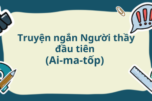 Truyện ngắn Người thầy đầu tiên (Ai-ma-tốp) - Nội dung, Tác giả tác phẩm