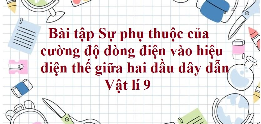 70 Bài tập Sự phụ thuộc của cường độ dòng điện vào hiệu điện thế giữa hai đầu dây dẫn (2024) có đáp án chi tiết nhất