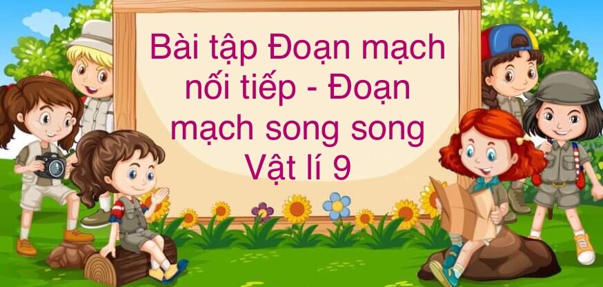 70 Bài tập về Đoạn mạch nối tiếp - Đoạn mạch song song (2024) có đáp án chi tiết nhất