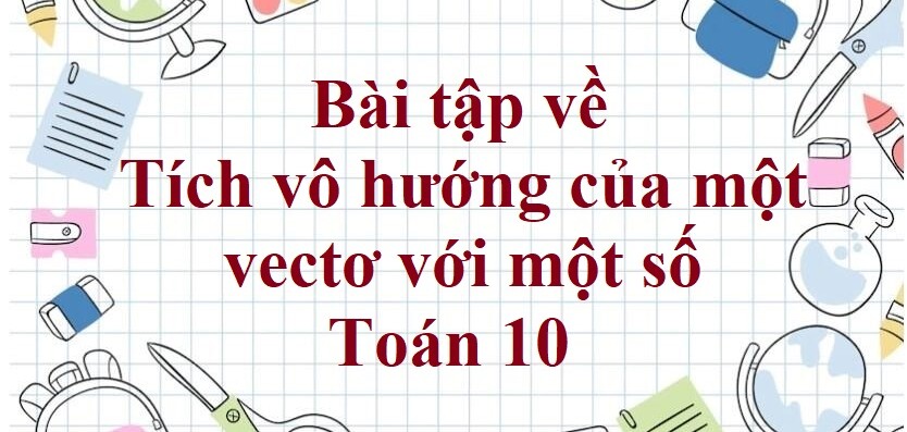 80 Bài tập về Tích vô hướng của một vectơ với một số (có đáp án năm 2024)