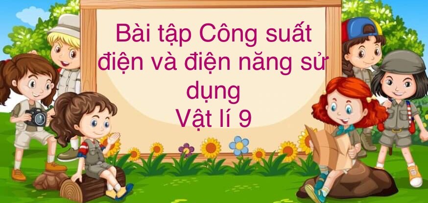 70 Bài tập về Công suất điện và điện năng sử dụng (2024) có đáp án chi tiết nhất