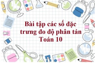 80 Bài tập các số đặc trưng đo độ phân tán (có đáp án năm 2024) - Toán 10