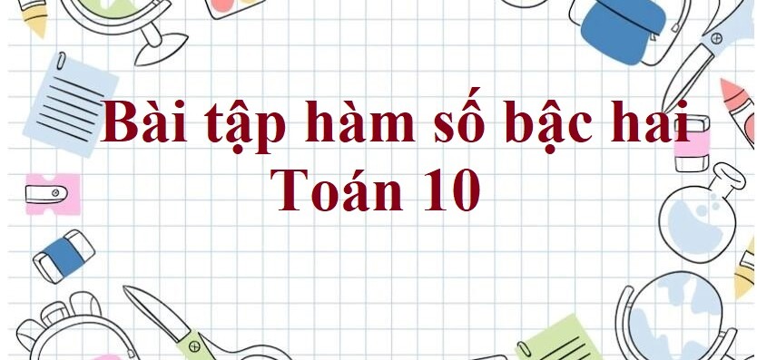 250 Bài tập hàm số bậc hai (có đáp án năm 2024) - Toán 10