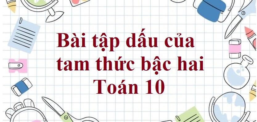 300 Bài tập dấu của tam thức bậc hai (có đáp án năm 2024)