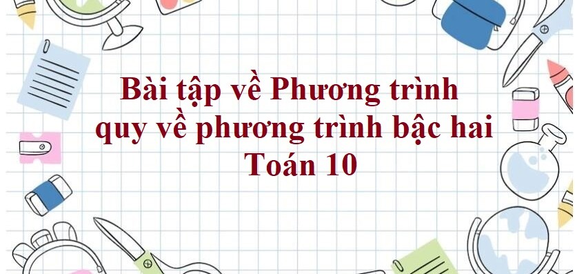 100 Bài tập về Phương trình quy về phương trình bậc hai (có đáp án năm 2024)