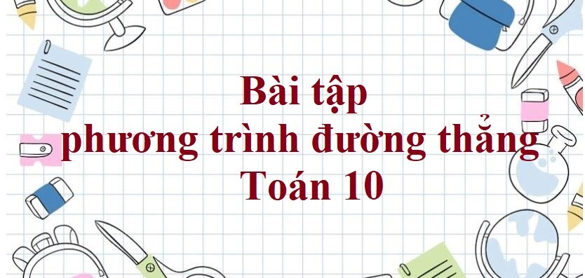 150 Bài tập phương trình đường thẳng (2024) có đáp án - Toán 10