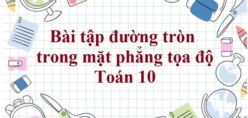 250 Bài tập đường tròn trong mặt phẳng tọa độ (có đáp án năm 2024) - Toán 10