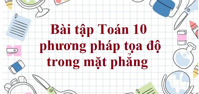 2000 Bài tập Toán 10 phương pháp tọa độ trong mặt phẳng (có đáp án năm 2024)