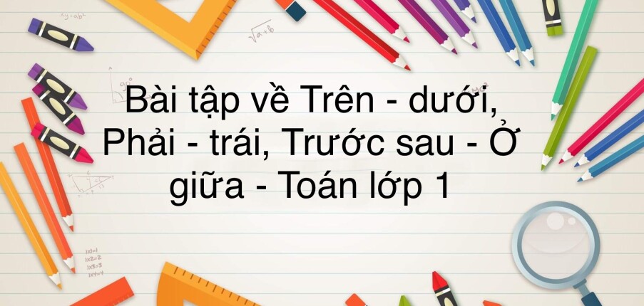 50 Bài tập về trên - dưới. phải - trái.trước sau. ở giữa (có đáp án năm 2023) - Toán lớp 1