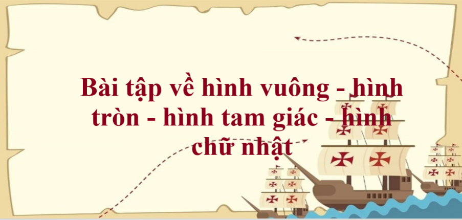 50 Bài tập về hình vuông - hình tròn - hình tam giác - hình chữ nhật (có đáp án năm 2024) - Toán lớp 1